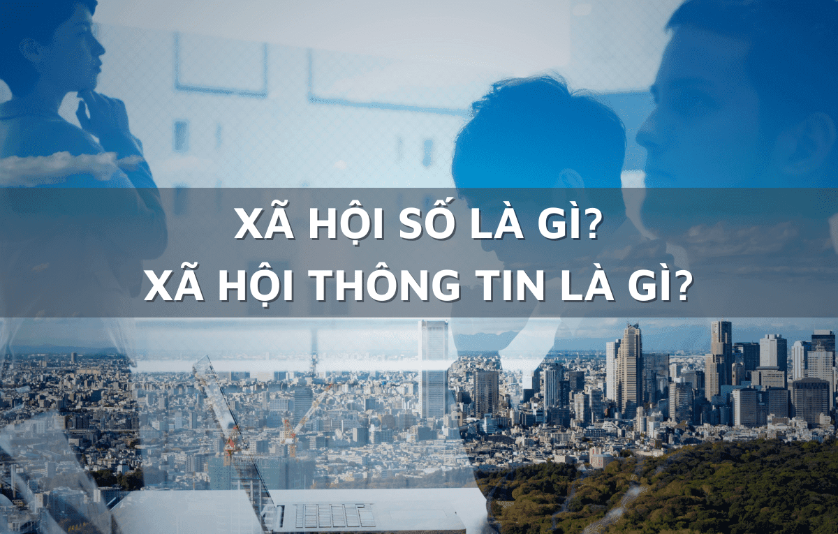 Xã hội số là gì? Xã hội thông tin là gì? Tìm hiểu chi tiết Xã hội số là gì? Xã hội thông tin là gì? Tìm hiểu chi tiết