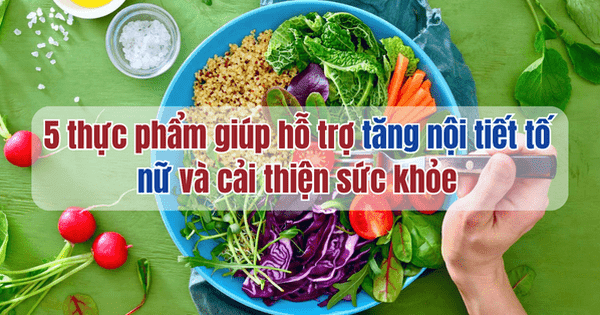 5 thực phẩm giúp hỗ trợ tăng nội tiết tố nữ và cải thiện sức khỏe