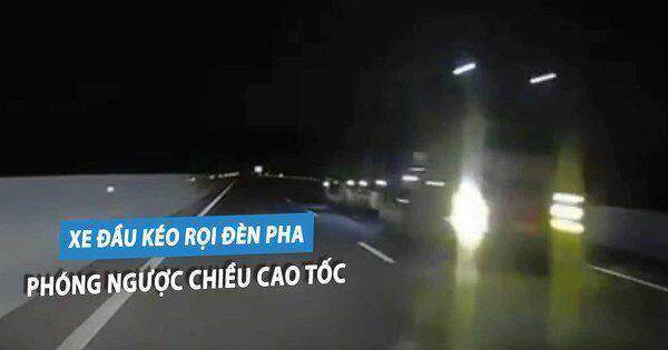 Kinh hoàng xe đầu kéo rọi đèn pha, chạy ngược chiều trên cao tốc trong đêm