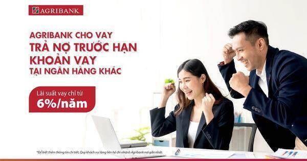 Agribank cho vay trả nợ trước hạn khoản vay tại các ngân hàng khác, lãi suất chỉ từ 6%/năm