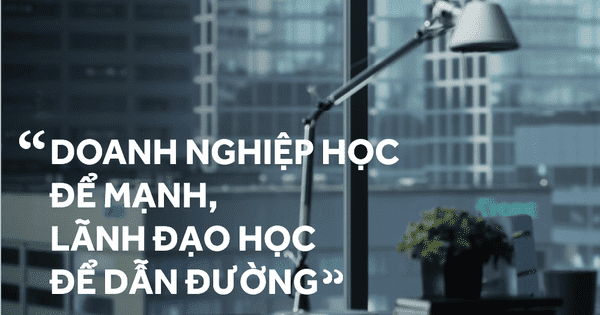 Doanh nghiệp học nhanh để mạnh – Lãnh đạo học để dẫn đường